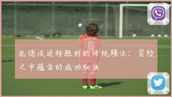 孔德谈逆转胜利的传统踢法：冒险之中蕴含的成功秘诀