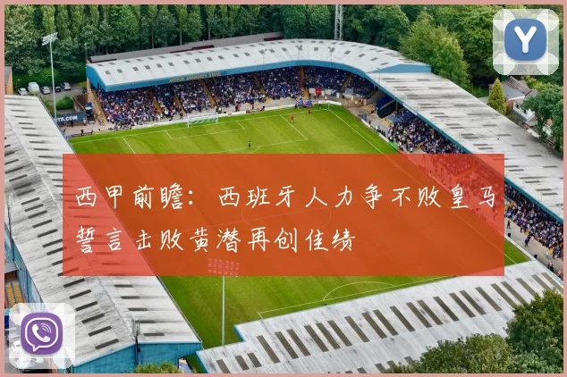 西甲前瞻：西班牙人力争不败皇马誓言击败黄潜再创佳绩
