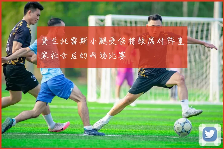 费兰托雷斯小腿受伤将缺席对阵皇家社会后的两场比赛